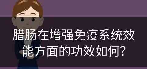 腊肠在增强免疫系统效能方面的功效如何？